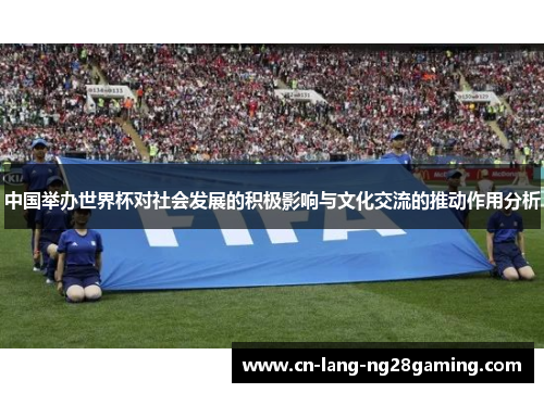 中国举办世界杯对社会发展的积极影响与文化交流的推动作用分析