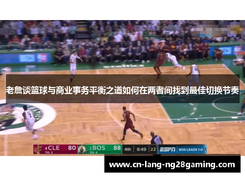 老詹谈篮球与商业事务平衡之道如何在两者间找到最佳切换节奏