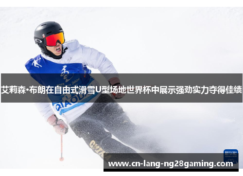 艾莉森·布朗在自由式滑雪U型场地世界杯中展示强劲实力夺得佳绩
