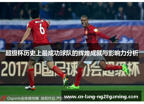 超级杯历史上最成功球队的辉煌成就与影响力分析 超级杯历史上最成功球队的辉煌成就与影响力分析