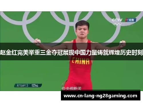 赵金红完美举重三金夺冠展现中国力量铸就辉煌历史时刻 赵金红完美举重三金夺冠展现中国力量铸就辉煌历史时刻