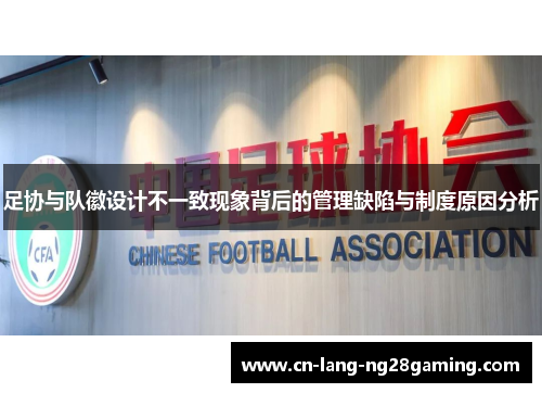 足协与队徽设计不一致现象背后的管理缺陷与制度原因分析 足协与队徽设计不一致现象背后的管理缺陷与制度原因分析