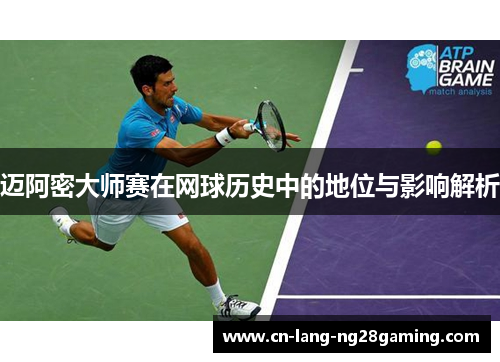 迈阿密大师赛在网球历史中的地位与影响解析 迈阿密大师赛在网球历史中的地位与影响解析