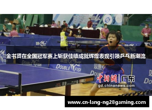 金书贤在全国冠军赛上斩获佳绩成就辉煌表现引领乒乓新潮流 金书贤在全国冠军赛上斩获佳绩成就辉煌表现引领乒乓新潮流