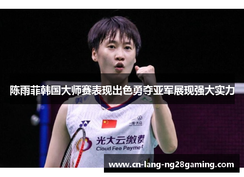 陈雨菲韩国大师赛表现出色勇夺亚军展现强大实力