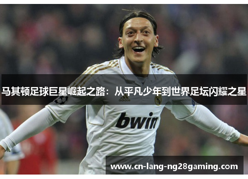 马其顿足球巨星崛起之路:从平凡少年到世界足坛闪耀之星 马其顿足球巨星崛起之路:从平凡少年到世界足坛闪耀之星