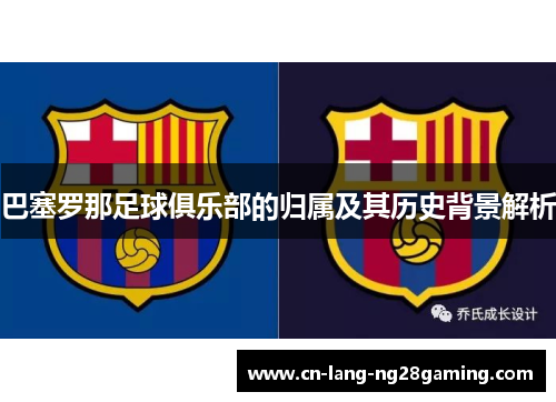 巴塞罗那足球俱乐部的归属及其历史背景解析