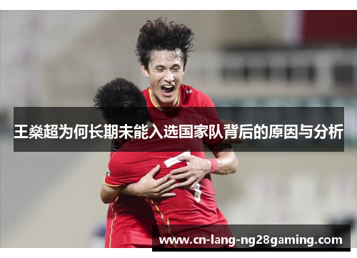 王燊超为何长期未能入选国家队背后的原因与分析 王燊超为何长期未能入选国家队背后的原因与分析