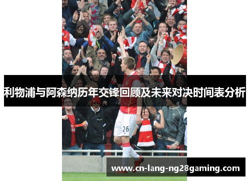 利物浦与阿森纳历年交锋回顾及未来对决时间表分析 利物浦与阿森纳历年交锋回顾及未来对决时间表分析