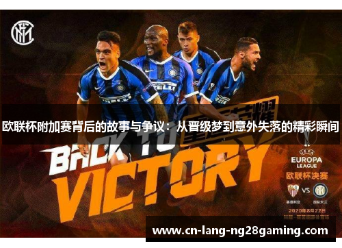 欧联杯附加赛背后的故事与争议：从晋级梦到意外失落的精彩瞬间