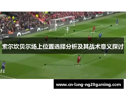 索尔坎贝尔场上位置选择分析及其战术意义探讨