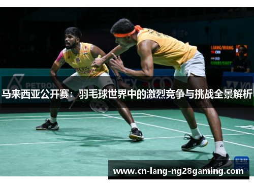 马来西亚公开赛：羽毛球世界中的激烈竞争与挑战全景解析