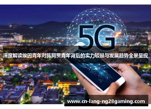 深度解读埃因青年对阵阿贾青年背后的实力较量与发展趋势全景呈现