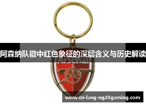 阿森纳队徽中红色象征的深层含义与历史解读 阿森纳队徽中红色象征的深层含义与历史解读