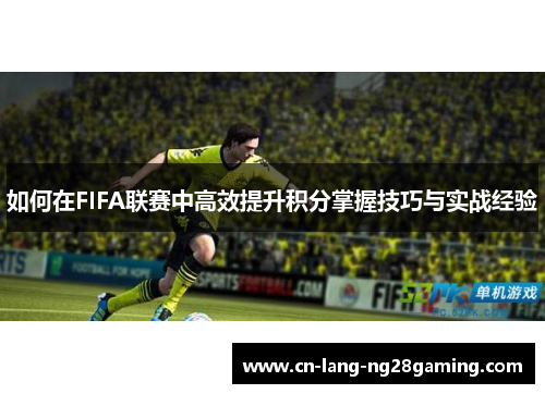 如何在FIFA联赛中高效提升积分掌握技巧与实战经验 如何在FIFA联赛中高效提升积分掌握技巧与实战经验