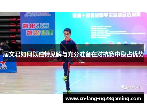 居文君如何以独特见解与充分准备在对抗赛中稳占优势 居文君如何以独特见解与充分准备在对抗赛中稳占优势