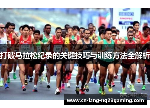 打破马拉松纪录的关键技巧与训练方法全解析