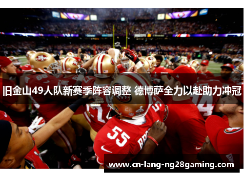旧金山49人队新赛季阵容调整 德博萨全力以赴助力冲冠 旧金山49人队新赛季阵容调整 德博萨全力以赴助力冲冠