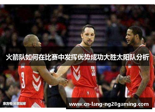 火箭队如何在比赛中发挥优势成功大胜太阳队分析