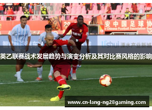 英乙联赛战术发展趋势与演变分析及其对比赛风格的影响 英乙联赛战术发展趋势与演变分析及其对比赛风格的影响