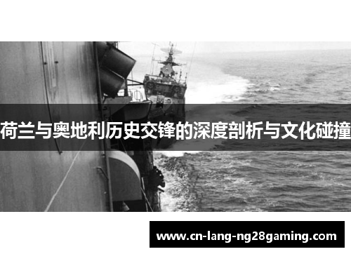 荷兰与奥地利历史交锋的深度剖析与文化碰撞 荷兰与奥地利历史交锋的深度剖析与文化碰撞