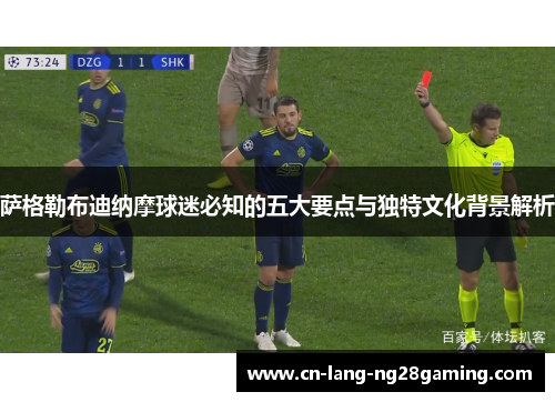 萨格勒布迪纳摩球迷必知的五大要点与独特文化背景解析 萨格勒布迪纳摩球迷必知的五大要点与独特文化背景解析