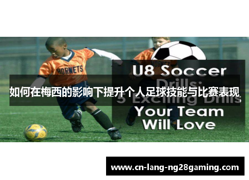 如何在梅西的影响下提升个人足球技能与比赛表现