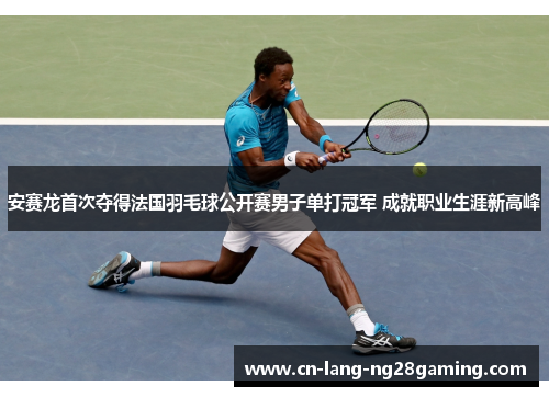 安赛龙首次夺得法国羽毛球公开赛男子单打冠军 成就职业生涯新高峰