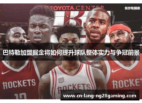 巴特勒加盟掘金将如何提升球队整体实力与争冠前景 巴特勒加盟掘金将如何提升球队整体实力与争冠前景