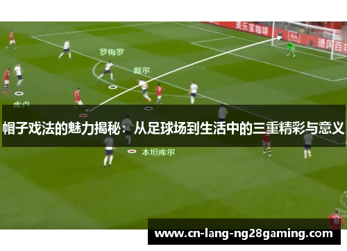 帽子戏法的魅力揭秘：从足球场到生活中的三重精彩与意义