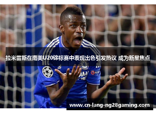 拉米雷斯在南美U20锦标赛中表现出色引发热议 成为新星焦点