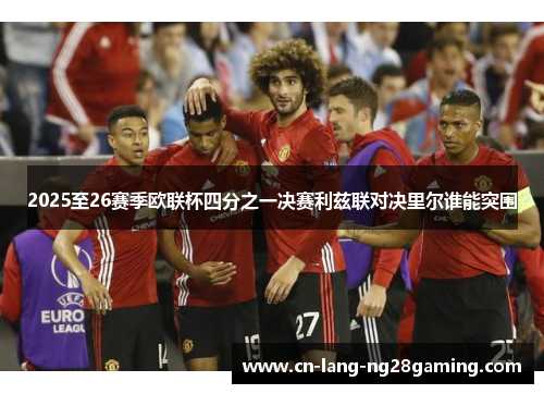 2025至26赛季欧联杯四分之一决赛利兹联对决里尔谁能突围