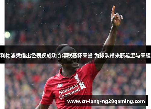 利物浦凭借出色表现成功夺得联赛杯荣誉 为球队带来新希望与荣耀 利物浦凭借出色表现成功夺得联赛杯荣誉 为球队带来新希望与荣耀