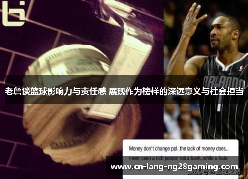 老詹谈篮球影响力与责任感 展现作为榜样的深远意义与社会担当