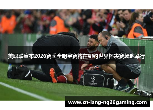 美职联宣布2026赛季全明星赛将在纽约世界杯决赛场地举行 美职联宣布2026赛季全明星赛将在纽约世界杯决赛场地举行