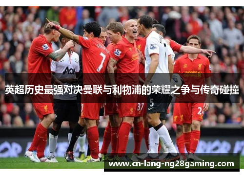 英超历史最强对决曼联与利物浦的荣耀之争与传奇碰撞
