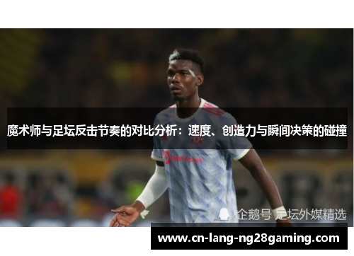 魔术师与足坛反击节奏的对比分析：速度、创造力与瞬间决策的碰撞