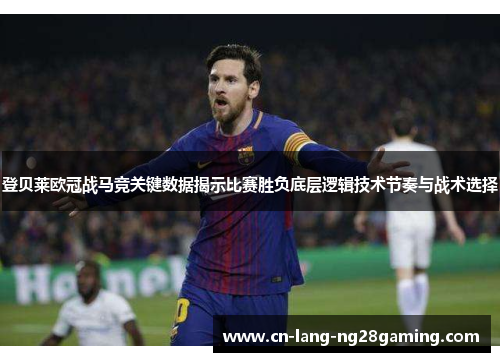 登贝莱欧冠战马竞关键数据揭示比赛胜负底层逻辑技术节奏与战术选择 登贝莱欧冠战马竞关键数据揭示比赛胜负底层逻辑技术节奏与战术选择