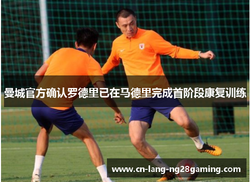 曼城官方确认罗德里已在马德里完成首阶段康复训练